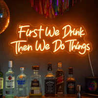 First We Drink Then We Do Things Neon Sign