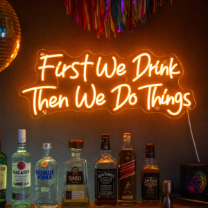 First We Drink Then We Do Things Neon Sign